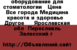 оборудование для стоматологии › Цена ­ 1 - Все города Медицина, красота и здоровье » Другое   . Ярославская обл.,Переславль-Залесский г.